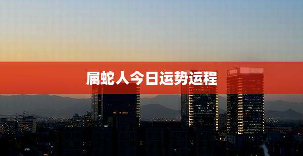 属蛇人今日运势运程