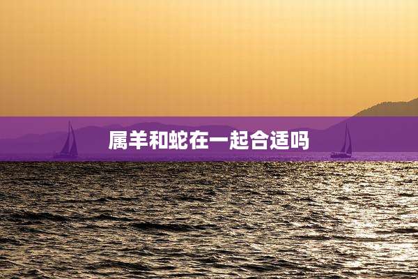 属羊和蛇在一起合适吗