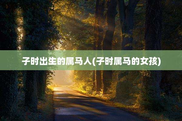 子时出生的属马人(子时属马的女孩)