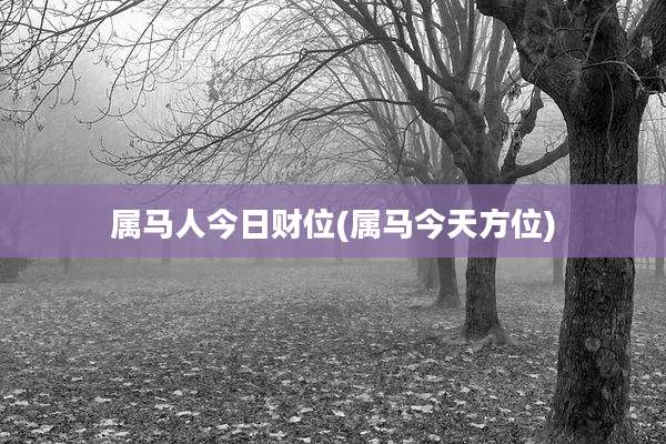属马人今日财位(属马今天方位)