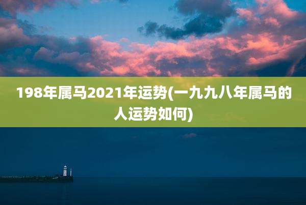 198年属马2021年运势(一九九八年属马的人运势如何)