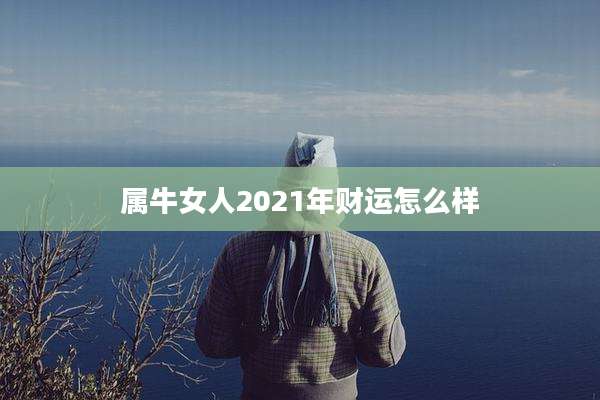 属牛女人2021年财运怎么样
