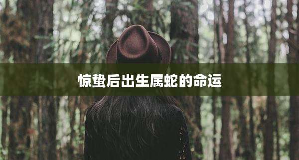 惊蛰后出生属蛇的命运