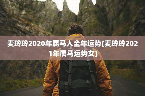 麦玲玲2020年属马人全年运势(麦玲玲2021年属马运势女)