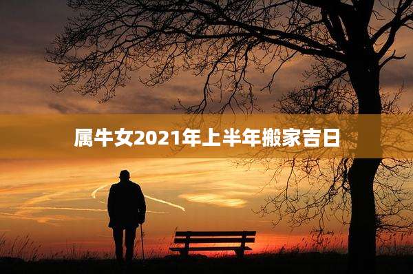 属牛女2021年上半年搬家吉日