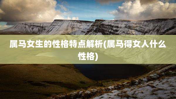 属马女生的性格特点解析(属马得女人什么性格)