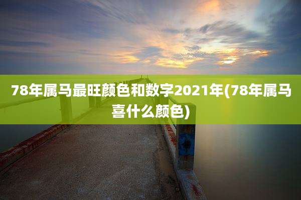 78年属马最旺颜色和数字2021年(78年属马喜什么颜色)