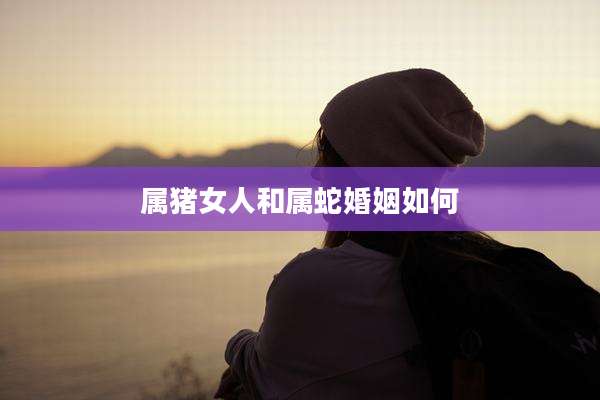 属猪女人和属蛇婚姻如何