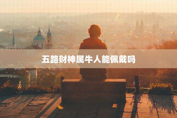 五路财神属牛人能佩戴吗