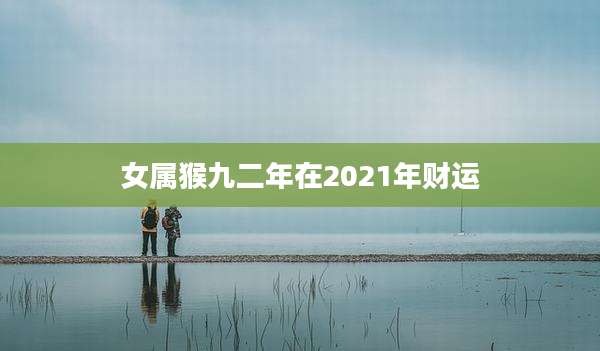 女属猴九二年在2021年财运