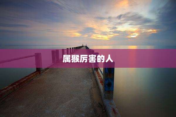属猴厉害的人