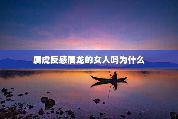属虎反感属龙的女人吗为什么