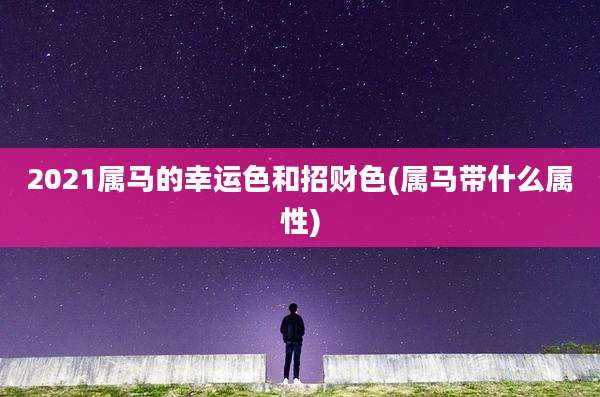 2021属马的幸运色和招财色(属马带什么属性)