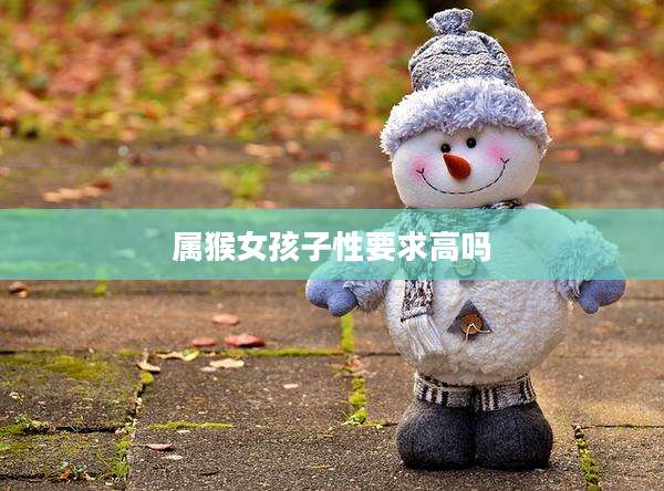 属猴女孩子性要求高吗