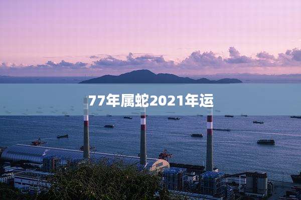 77年属蛇2021年运