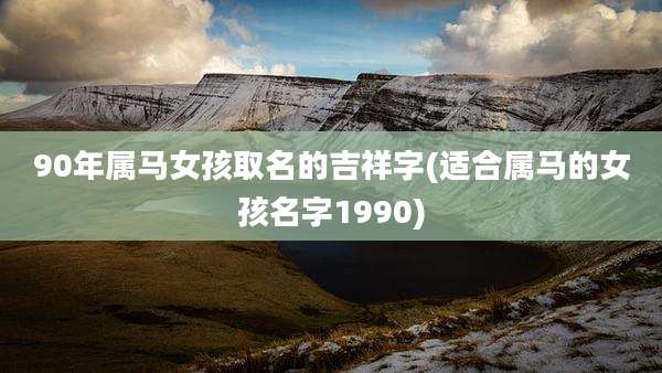 90年属马女孩取名的吉祥字(适合属马的女孩名字1990)