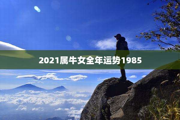 2021属牛女全年运势1985