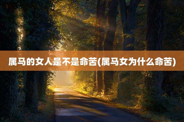 属马的女人是不是命苦(属马女为什么命苦)