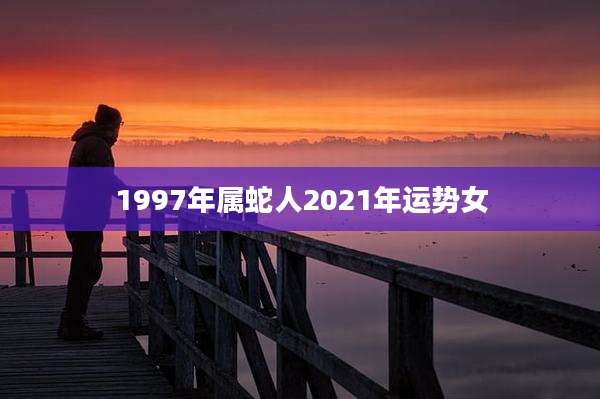 1997年属蛇人2021年运势女