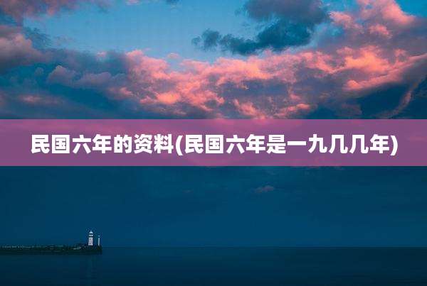 民国六年的资料(民国六年是一九几几年)