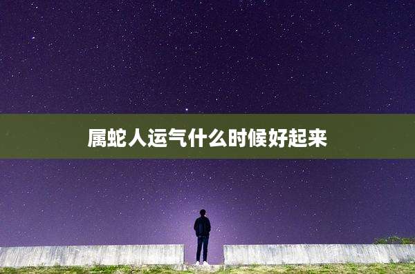 属蛇人运气什么时候好起来