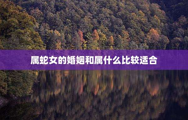属蛇女的婚姻和属什么比较适合