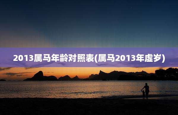 2013属马年龄对照表(属马2013年虚岁)