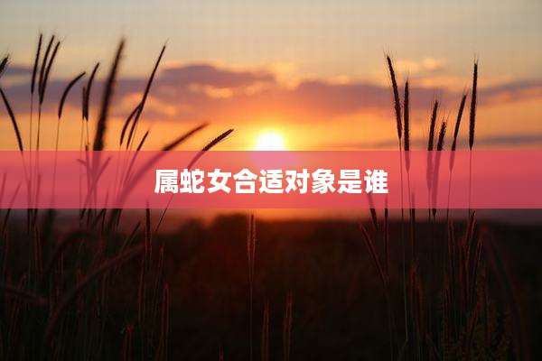 属蛇女合适对象是谁