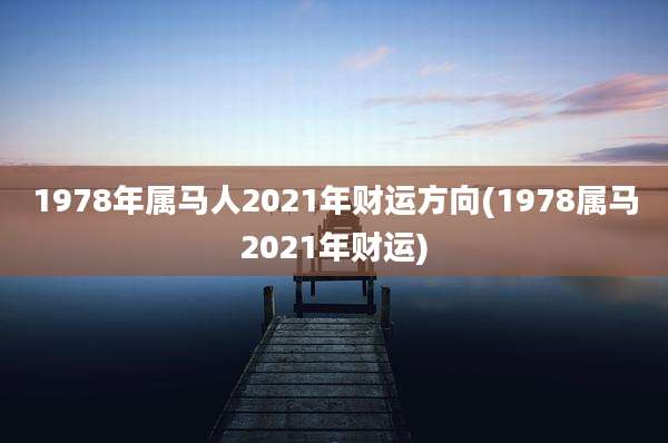 1978年属马人2021年财运方向(1978属马2021年财运)