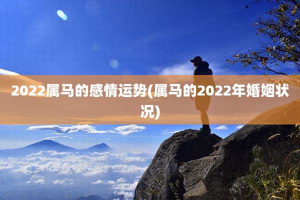 2022属马的感情运势(属马的2022年婚姻状况)