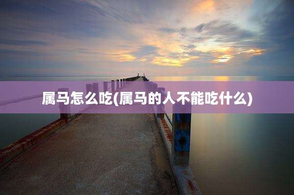 属马怎么吃(属马的人不能吃什么)