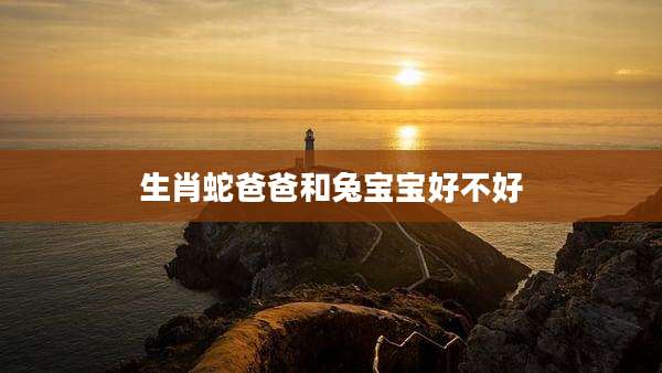 生肖蛇爸爸和兔宝宝好不好