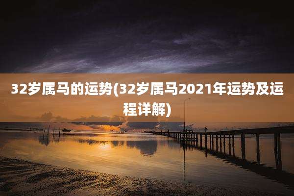 32岁属马的运势(32岁属马2021年运势及运程详解)