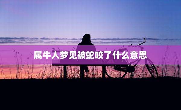 属牛人梦见被蛇咬了什么意思