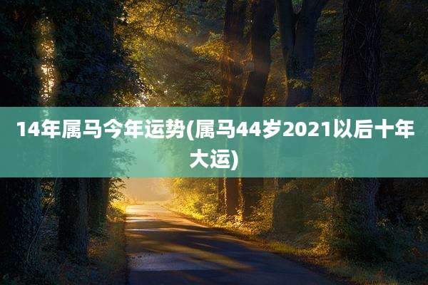 14年属马今年运势(属马44岁2021以后十年大运)