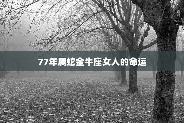 77年属蛇金牛座女人的命运