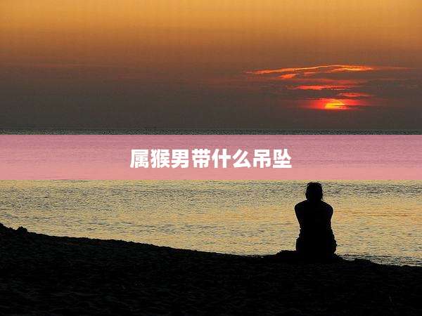 属猴男带什么吊坠