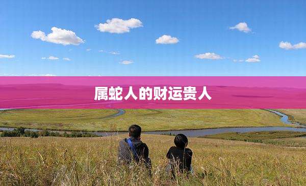 属蛇人的财运贵人