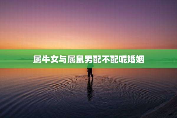 属牛女与属鼠男配不配呢婚姻
