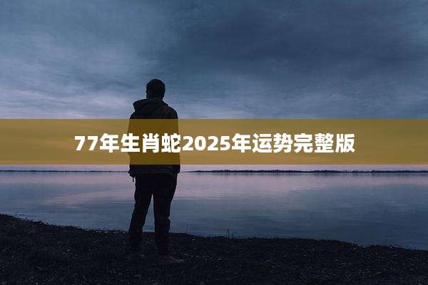 77年生肖蛇2025年运势完整版
