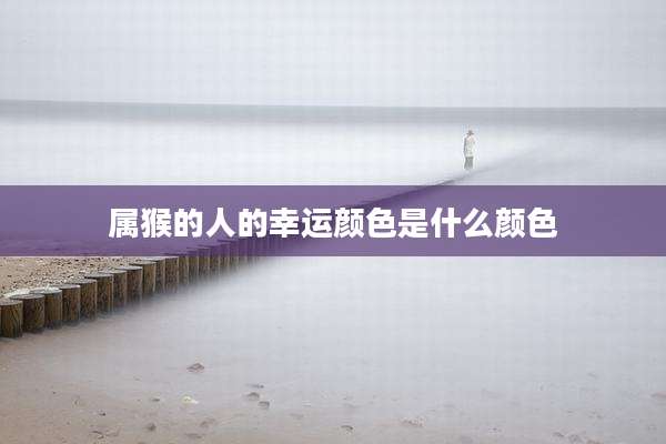 属猴的人的幸运颜色是什么颜色