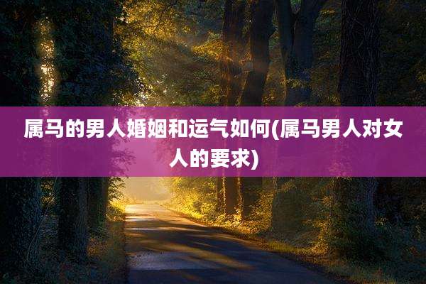 属马的男人婚姻和运气如何(属马男人对女人的要求)