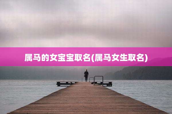 属马的女宝宝取名(属马女生取名)