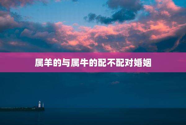 属羊的与属牛的配不配对婚姻