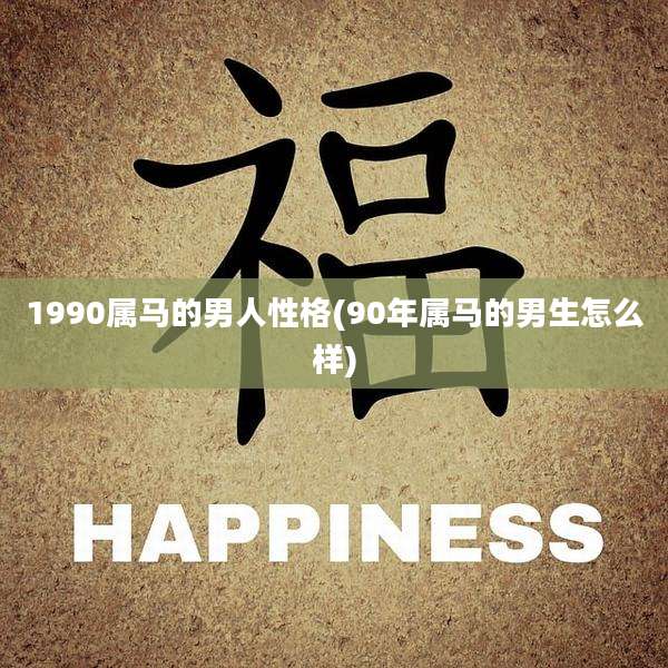 1990属马的男人性格(90年属马的男生怎么样)