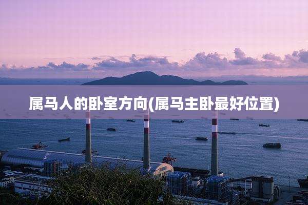属马人的卧室方向(属马主卧最好位置)