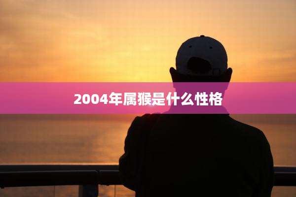 2004年属猴是什么性格