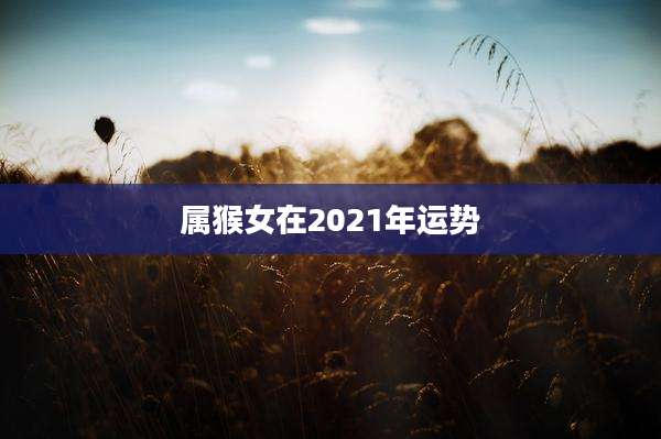 属猴女在2021年运势