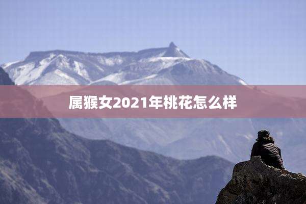 属猴女2021年桃花怎么样