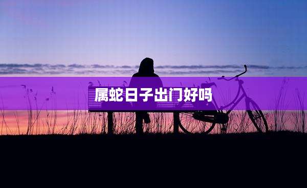 属蛇日子出门好吗